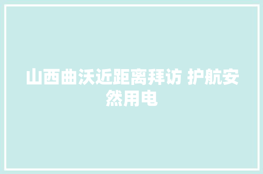 山西曲沃近距离拜访 护航安然用电