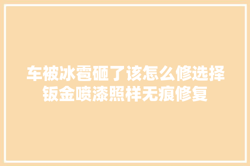 车被冰雹砸了该怎么修选择钣金喷漆照样无痕修复