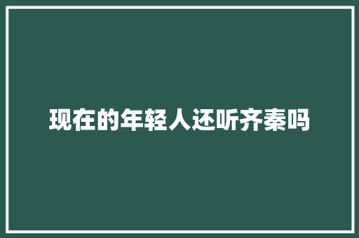 现在的年轻人还听齐秦吗