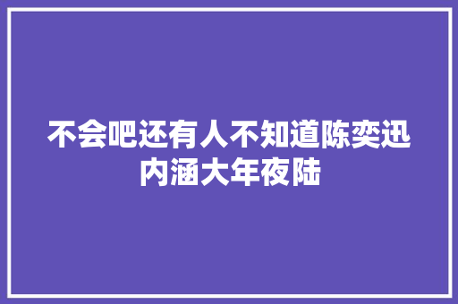 不会吧还有人不知道陈奕迅内涵大年夜陆