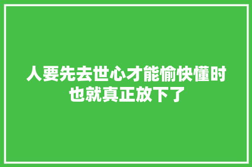 人要先去世心才能愉快懂时也就真正放下了