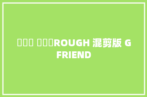시간을 달려서ROUGH 混剪版 GFRIEND