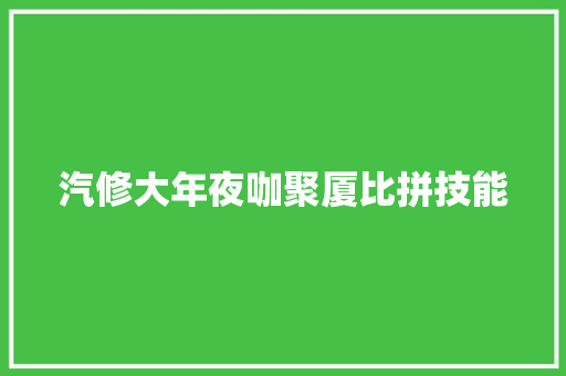 汽修大年夜咖聚厦比拼技能 汽车知识