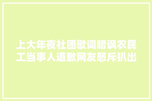 上大年夜社团歌词暗讽农民工当事人道歉网友怒斥扒出该生内幕