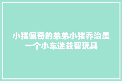 小猪佩奇的弟弟小猪乔治是一个小车迷益智玩具