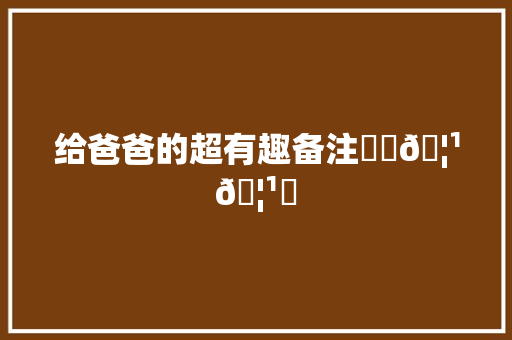 给爸爸的超有趣备注ᐝ૮𖦹𖦹ა
