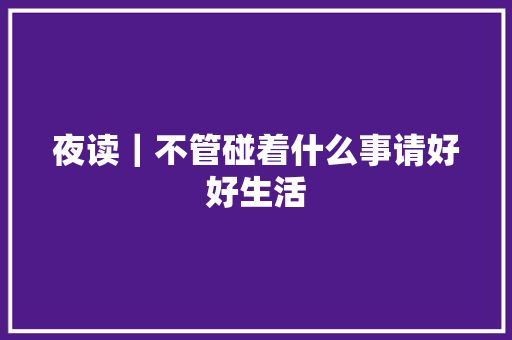 夜读｜不管碰着什么事请好好生活