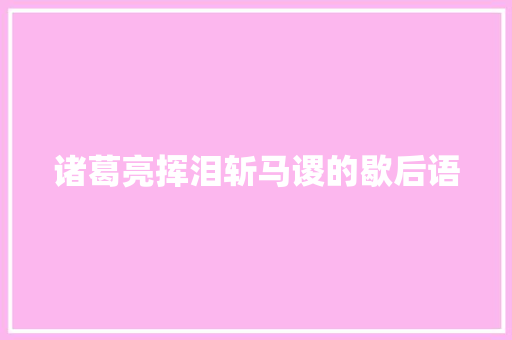 诸葛亮挥泪斩马谡的歇后语