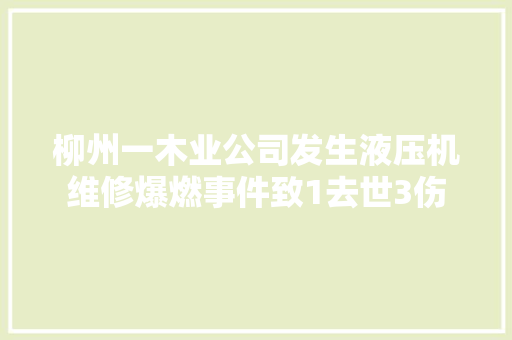 柳州一木业公司发生液压机维修爆燃事件致1去世3伤