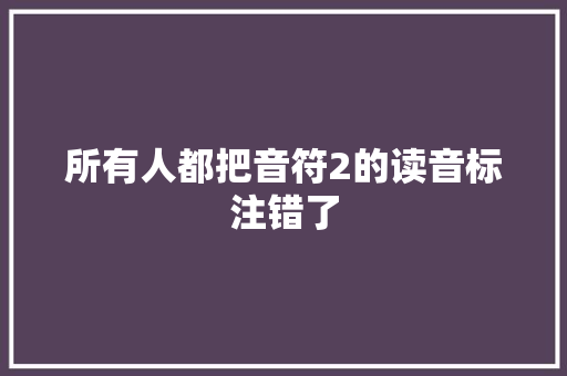 所有人都把音符2的读音标注错了