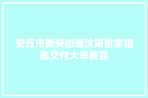 安丘市新安街道汶阳世家钥匙交付大年夜喜