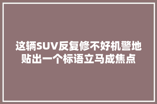 这辆SUV反复修不好机警地贴出一个标语立马成焦点