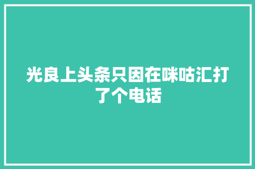 光良上头条只因在咪咕汇打了个电话