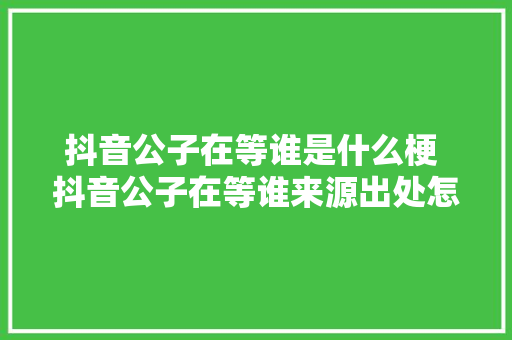 抖音公子在等谁是什么梗 抖音公子在等谁来源出处怎么用