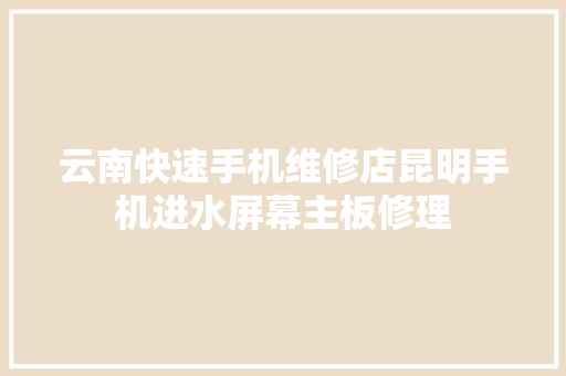 云南快速手机维修店昆明手机进水屏幕主板修理