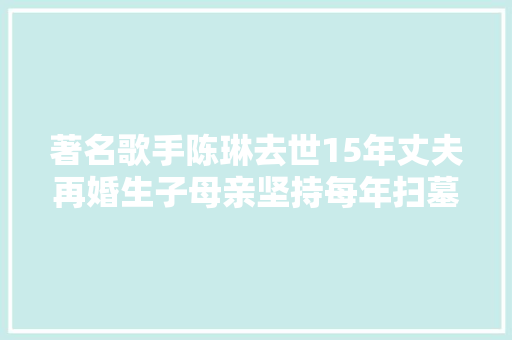 著名歌手陈琳去世15年丈夫再婚生子母亲坚持每年扫墓祭拜 休闲娱乐