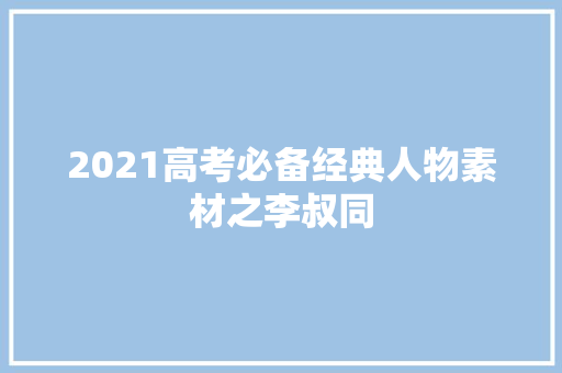 2021高考必备经典人物素材之李叔同