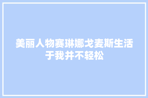 美丽人物赛琳娜戈麦斯生活于我并不轻松