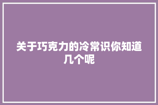 关于巧克力的冷常识你知道几个呢