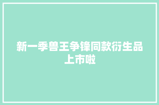 新一季兽王争锋同款衍生品上市啦