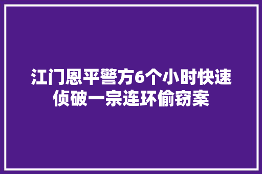 江门恩平警方6个小时快速侦破一宗连环偷窃案