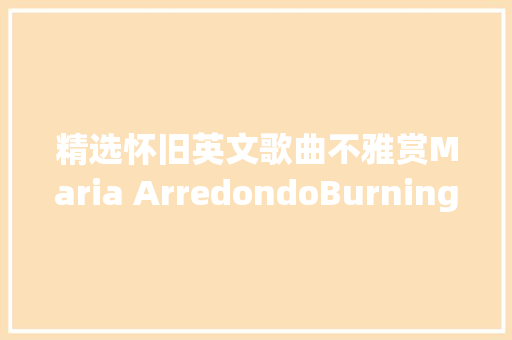 精选怀旧英文歌曲不雅赏Maria ArredondoBurning