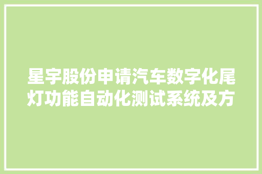 星宇股份申请汽车数字化尾灯功能自动化测试系统及方法专利可大年夜大年夜提高测试速度和效率以及降低成本