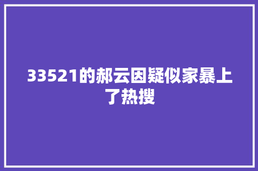 33521的郝云因疑似家暴上了热搜