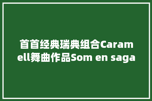 首首经典瑞典组合Caramell舞曲作品Som en saga