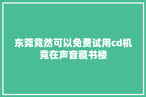 东莞竟然可以免费试用cd机竟在声音藏书楼