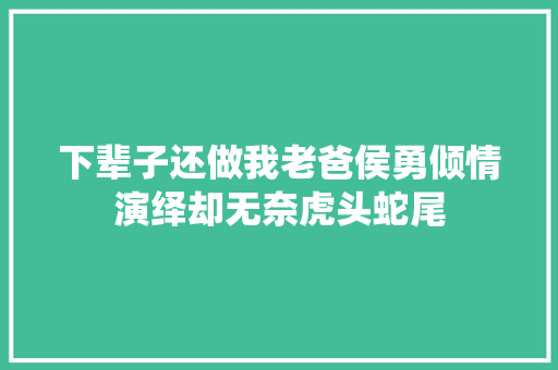下辈子还做我老爸侯勇倾情演绎却无奈虎头蛇尾
