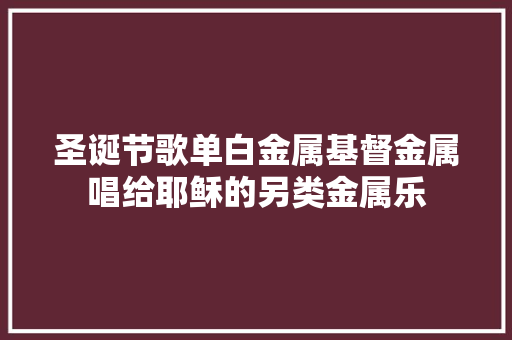 圣诞节歌单白金属基督金属唱给耶稣的另类金属乐