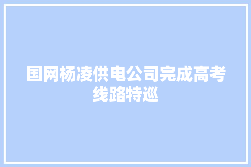 国网杨凌供电公司完成高考线路特巡
