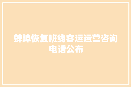 蚌埠恢复班线客运运营咨询电话公布