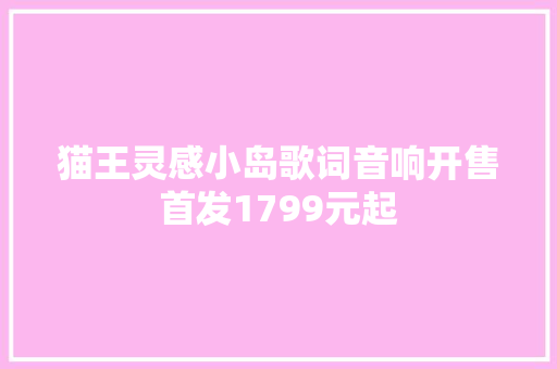 猫王灵感小岛歌词音响开售首发1799元起