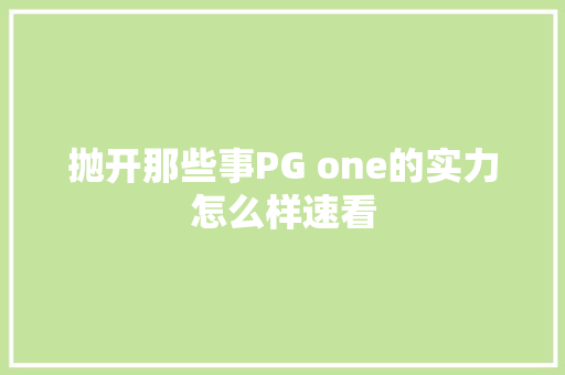 抛开那些事PG one的实力怎么样速看