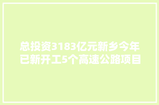 总投资3183亿元新乡今年已新开工5个高速公路项目