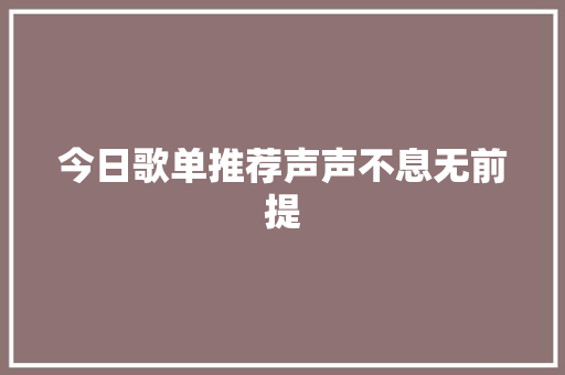 今日歌单推荐声声不息无前提