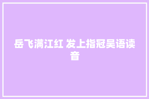 岳飞满江红 发上指冠吴语读音 休闲娱乐