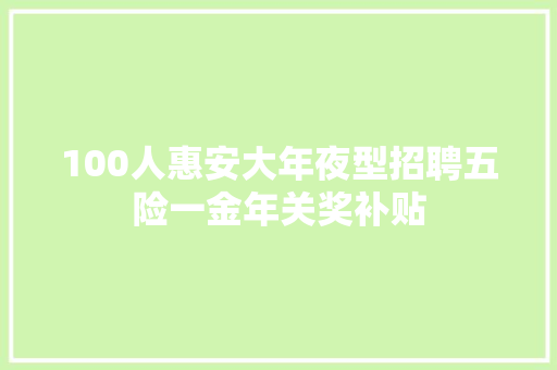 100人惠安大年夜型招聘五险一金年关奖补贴