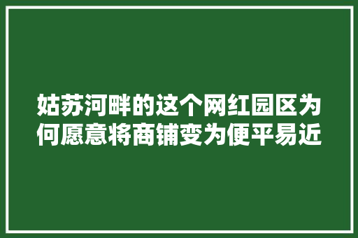 姑苏河畔的这个网红园区为何愿意将商铺变为便平易近做事站