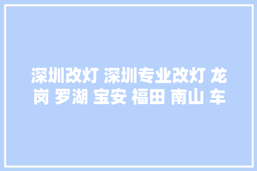 深圳改灯 深圳专业改灯 龙岗 罗湖 宝安 福田 南山 车耀改装 汽车知识