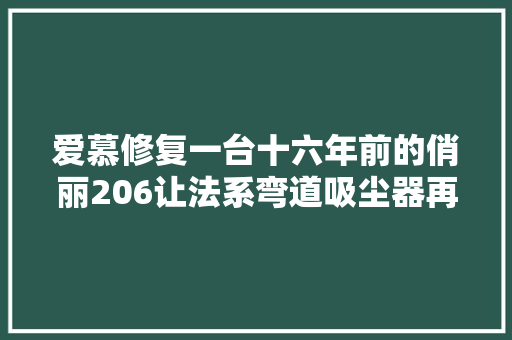 爱慕修复一台十六年前的俏丽206让法系弯道吸尘器再次火力全开