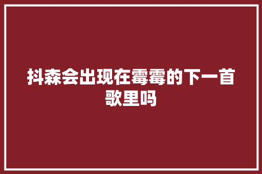 抖森会出现在霉霉的下一首歌里吗