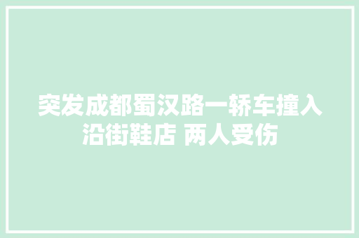 突发成都蜀汉路一轿车撞入沿街鞋店 两人受伤 汽车知识