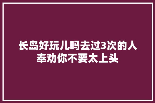 长岛好玩儿吗去过3次的人奉劝你不要太上头
