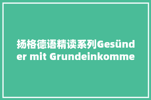 扬格德语精读系列Gesünder mit Grundeinkommen