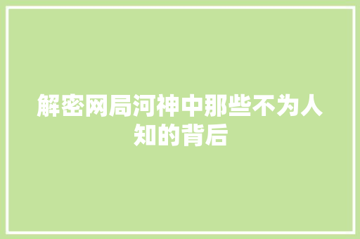 解密网局河神中那些不为人知的背后