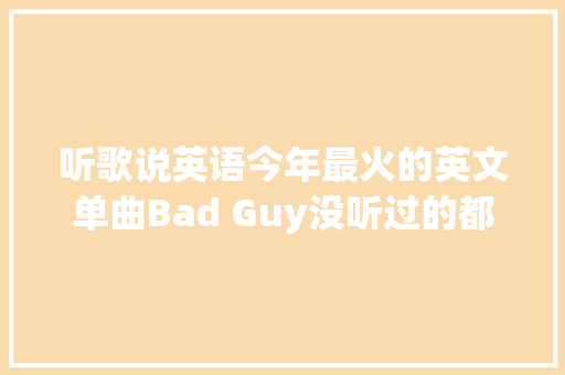 听歌说英语今年最火的英文单曲Bad Guy没听过的都OUT了