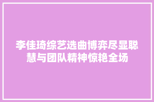 李佳琦综艺选曲博弈尽显聪慧与团队精神惊艳全场
